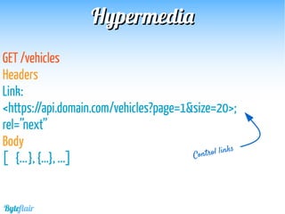 HypermediaHypermedia
GET /vehicles
Headers
Link:
<https://api.domain.com/vehicles?page=1&size=20>;
rel=”next”
Body
[ {...}, {…}, ...] Control links
Byteflair
 