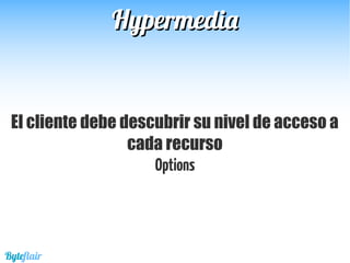 HypermediaHypermedia
El cliente debe descubrir su nivel de acceso a
cada recurso
Options
Byteflair
 