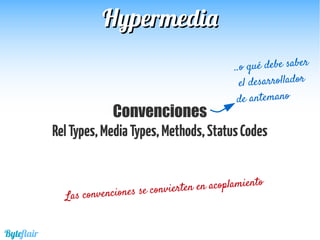 HypermediaHypermedia
Convenciones
RelTypes,MediaTypes,Methods,StatusCodes
Byteflair
..o qué debe saber
el desarrollador
de antemano
Las convenciones se convierten en acoplamiento
 