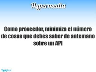 HypermediaHypermedia
Como proveedor,minimiza el número
de cosas que debes saber de antemano
sobre un API
Byteflair
 