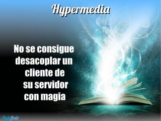 HypermediaHypermedia
No se consigue
desacoplar un
cliente de
su servidor
con magia
Byteflair
 