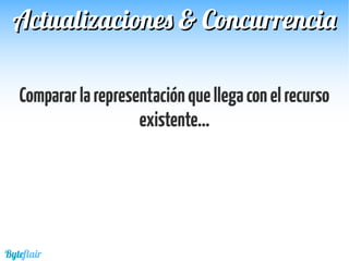 Compararlarepresentaciónquellegaconelrecurso
existente...
Actualizaciones & ConcurrenciaActualizaciones & Concurrencia
Byteflair
 