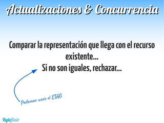 Compararlarepresentaciónquellegaconelrecurso
existente...
Sinosoniguales,rechazar...
Actualizaciones & ConcurrenciaActualizaciones & Concurrencia
Byteflair
Podemos usar el ETAG
 