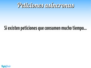 Siexistenpeticionesqueconsumenmuchotiempo...
Byteflair
Peticiones asíncronasPeticiones asíncronas
 