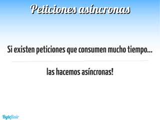 Siexistenpeticionesqueconsumenmuchotiempo...
lashacemosasíncronas!
Byteflair
Peticiones asíncronasPeticiones asíncronas
 