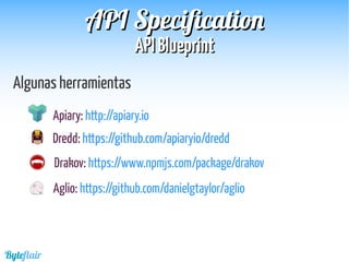 Byteflair
APIAPI BlueprintBlueprint
APIAPI SpecificationSpecification
Algunas herramientas
Apiary: http://apiary.io
Dredd: https://github.com/apiaryio/dredd
Drakov: https://www.npmjs.com/package/drakov
Dredd: https://github.com/apiaryio/dredd
Aglio: https://github.com/danielgtaylor/aglio
 