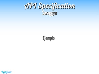 Byteflair
SwaggerSwagger
APIAPI SpecificationSpecification
Ejemplo
 