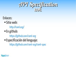 Byteflair
RAMLRAML
APIAPI SpecificationSpecification
Enlaces:

Sitio web:
http://raml.org/

En github:
https://github.com/raml-org

Especificación del lenguaje:
https://github.com/raml-org/raml-spec
 