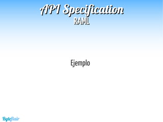 Byteflair
RAMLRAML
APIAPI SpecificationSpecification
Ejemplo
 