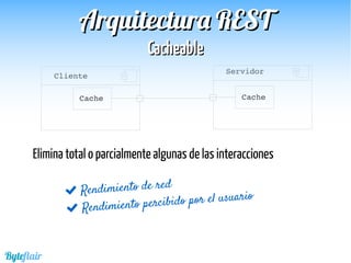 Cliente
Elimina total o parcialmente algunas de las interacciones
 Rendimiento de red
 Rendimiento percibido por el usuario
Cache
Servidor
Cache
Byteflair
Arquitectura RESTArquitectura REST
CacheableCacheable
 
