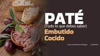 PATÉ
(Todo lo que debes saber)
Embutido
Cocido
Kenny Yesaél Moreno Rodriguez 202246442
 