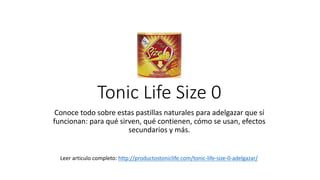 Tonic	Life	Size	0
Conoce	todo	sobre	estas	pastillas	naturales	para	adelgazar	que	sí	
funcionan:	para	qué	sirven,	qué	contienen,	cómo	se	usan,	efectos	
secundarios	y	más.
Leer	articulo	completo:	http://productostoniclife.com/tonic-life-size-0-adelgazar/
 