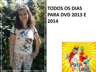 TODOS OS DIAS
PARA DVD 2013 E
2014
 