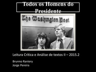 Todos os Homens do
Presidente
Leitura Crítica e Análise de textos II – 2015.2
Brunno Raniery
Jorge Pereira
 