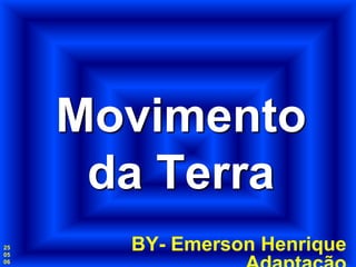 Movimento
      da Terra
25
05
       BY- Emerson Henrique
06
 
