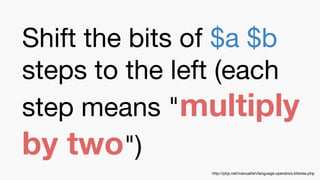 Shift the bits of $a $b
steps to the left (each
step means "multiply
by two")
http://php.net/manual/en/language.operators.bitwise.php
 
