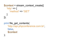$context = stream_context_create([
'http' => [
'method' => 'GET'
]
]);
print file_get_contents(
'http://api.phpconference.com.br',
false,
$context
);
 