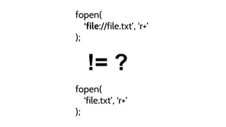 fopen(
‘file.txt’, ‘r+’
);
fopen(
‘file://file.txt’, ‘r+’
);
!= ?
 