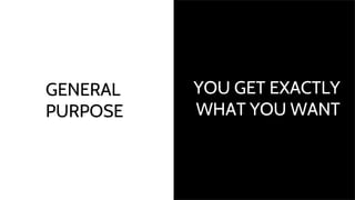GENERAL
PURPOSE
YOU GET EXACTLY
WHAT YOU WANT
 