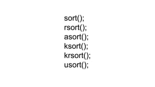 sort();
rsort();
asort();
ksort();
krsort();
usort();
 