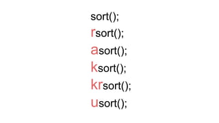 sort();
rsort();
asort();
ksort();
krsort();
usort();
 