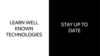 STAY UP TO
DATE
LEARN WELL
KNOWN
TECHNOLOGIES
 