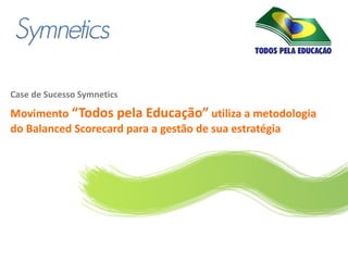 Logo do cliente




Case de Sucesso Symnetics

Movimento “Todos pela Educação” utiliza a metodologia
do Balanced Scorecard para a gestão de sua estratégia
 