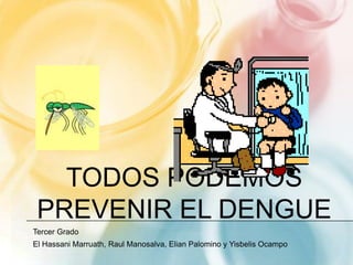 Todos Podemos  Prevenir el dengue Tercer Grado El Hassani Marruath, Raul Manosalva, Elian Palomino y Yisbelis Ocampo 