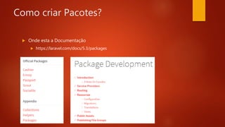 Como criar Pacotes?
 Onde esta a Documentação
 https://laravel.com/docs/5.3/packages
 