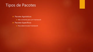 Tipos de Pacotes
 Pacotes Agnósticos
 Não somente para um Framework
 Pacotes Específicos
 Para determinado Framework
 