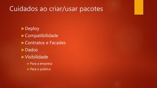Cuidados ao criar/usar pacotes
Deploy
Compatibilidade
Contratos e Facades
Dados
Visibilidade
 Para a empresa
 Para o público
 