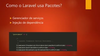 Como o Laravel usa Pacotes?
 Gerenciador de serviços
 Injeção de dependência
 