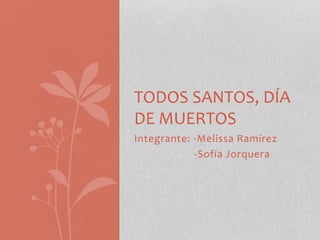 Integrante: -Melissa Ramírez
-Sofía Jorquera
TODOS SANTOS, DÍA
DE MUERTOS
 