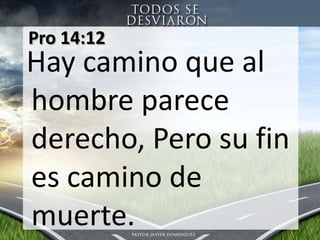 Pro 14:12  Hay camino que al hombre parecederecho, Perosu fin escamino de muerte.