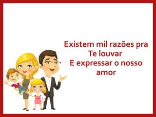 Existem mil razões pra
Te louvar
E expressar o nosso
amor
 
