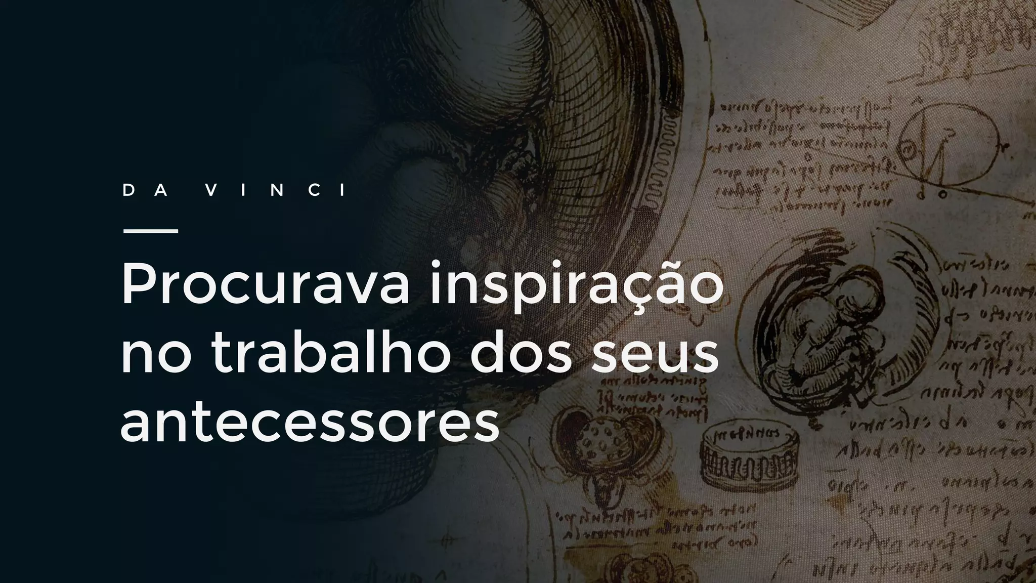 Procurava inspiração
no trabalho dos seus
antecessores
D A V I N C I
 