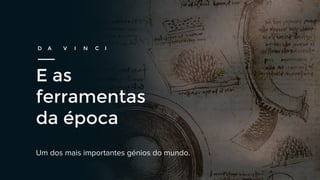 D A V I N C I
E as
ferramentas
da época
 