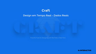 Craft
Design em Tempo Real - Dados Reais
 