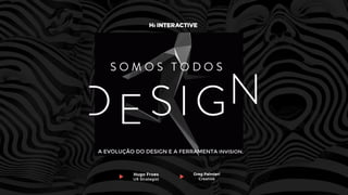 Greg Palmieri
Creative
Hugo Froes
UX Strategist
A EVOLUÇÃO DO DESIGN E A FERRAMENTA INVISION.
 