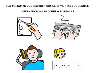 HAY PERSONAS QUE ESCRIBEN CON LÁPIZ Y OTRAS QUE USAN EL 
ORDENADOR, PULSADORES O EL BRAILLE 
 