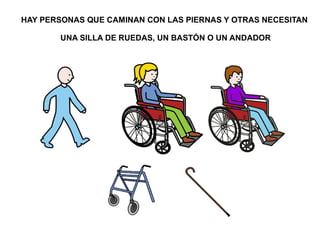 HAY PERSONAS QUE CAMINAN CON LAS PIERNAS Y OTRAS NECESITAN 
UNA SILLA DE RUEDAS, UN BASTÓN O UN ANDADOR 
 