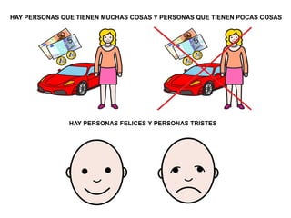 HAY PERSONAS QUE TIENEN MUCHAS COSAS Y PERSONAS QUE TIENEN POCAS COSAS 
HAY PERSONAS FELICES Y PERSONAS TRISTES 
 