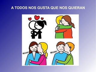 A TODOS NOS GUSTA QUE NOS QUIERAN 

