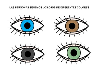 LAS PERSONAS TENEMOS LOS OJOS DE DIFERENTES COLORES 
 
