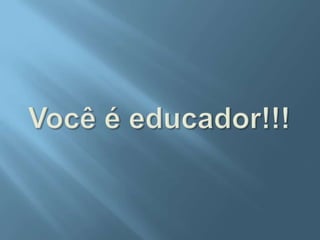 Você é educador!!!
