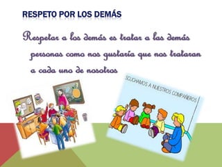 Respetar a los demás es tratar a las demás 
personas como nos gustaría que nos trataran 
a cada uno de nosotros 
 