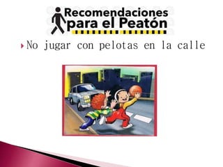  No jugar con pelotas en la calle 
 