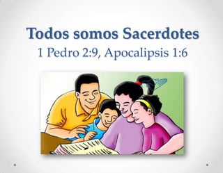 Todos somos Sacerdotes
1 Pedro 2:9, Apocalipsis 1:6
 