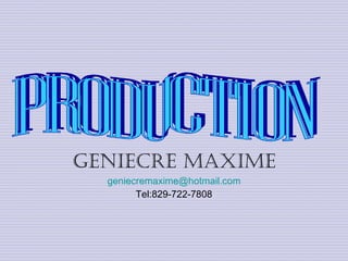 Geniecre Maxime [email_address] Tel :829-722-7808 PRODUCTION 