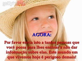 AGORA: Por favor envia isto a tantas pessoas que você possa para lhes ensinar a não dar informação sobre elas. Este mundo em que vivemos hoje é perigoso demais! 